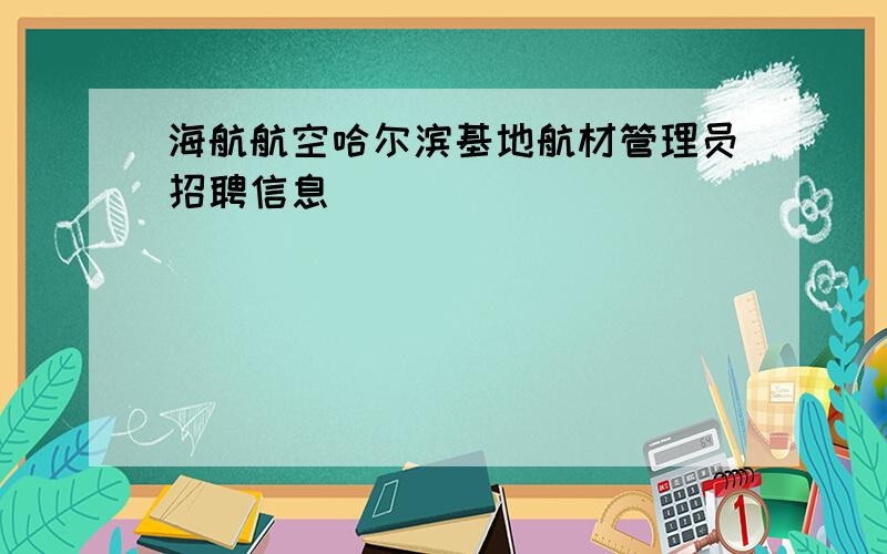 海航航空哈尔滨基地航材管理员招聘信息