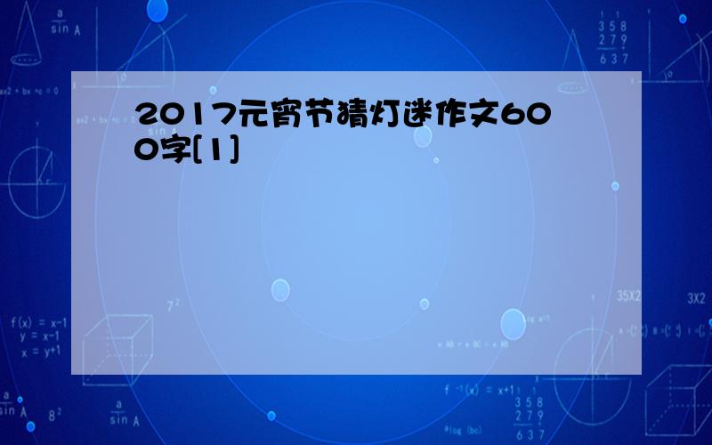 2017元宵节猜灯迷作文600字[1]