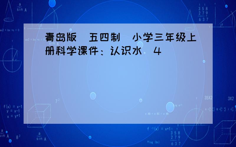 青岛版（五四制）小学三年级上册科学课件：认识水（4）