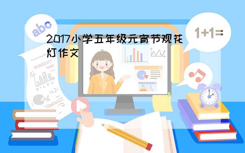 2017小学五年级元宵节观花灯作文