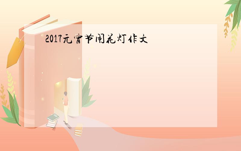 2017元宵节闹花灯作文