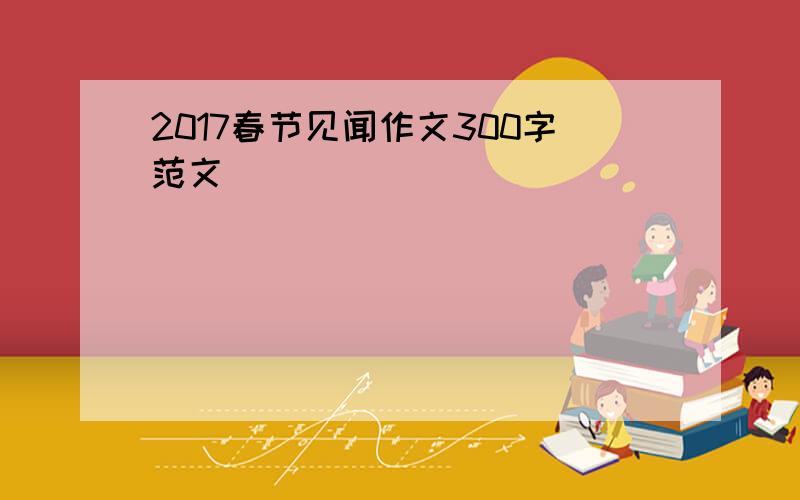 2017春节见闻作文300字范文