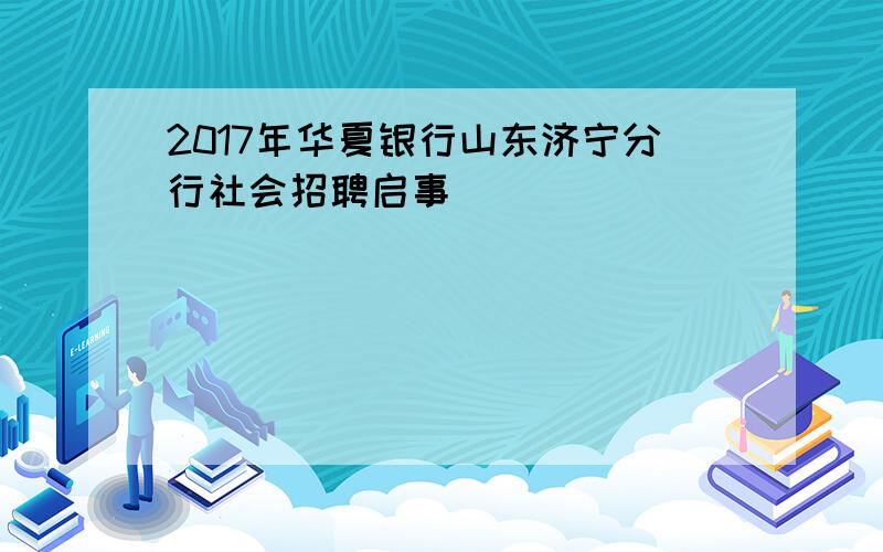 2017年华夏银行山东济宁分行社会招聘启事