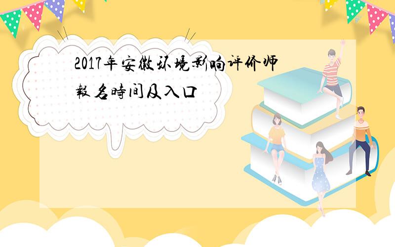 2017年安徽环境影响评价师报名时间及入口