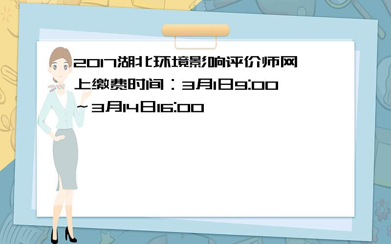 2017湖北环境影响评价师网上缴费时间：3月1日9:00～3月14日16:00