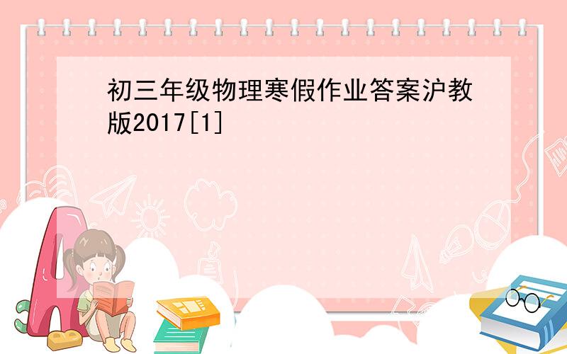 初三年级物理寒假作业答案沪教版2017[1]