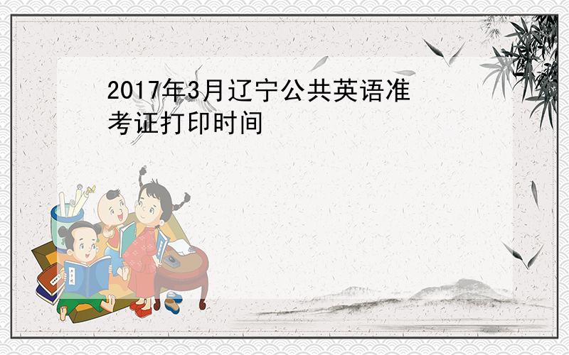 2017年3月辽宁公共英语准考证打印时间