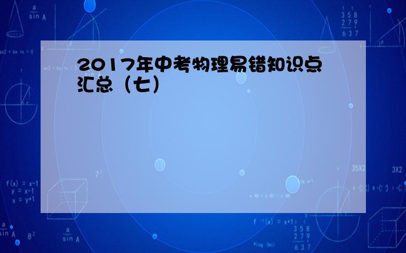 2017年中考物理易错知识点汇总（七）