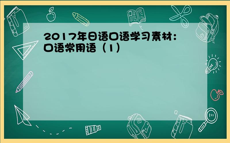 2017年日语口语学习素材：口语常用语（1）