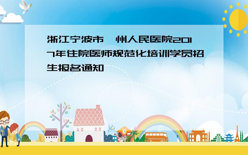 浙江宁波市鄞州人民医院2017年住院医师规范化培训学员招生报名通知