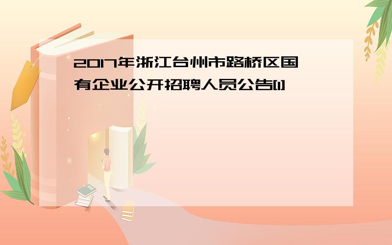 2017年浙江台州市路桥区国有企业公开招聘人员公告[1]