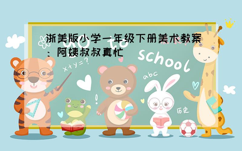 浙美版小学一年级下册美术教案：阿姨叔叔真忙