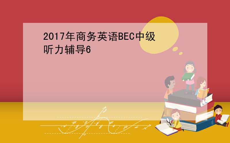 2017年商务英语BEC中级听力辅导6