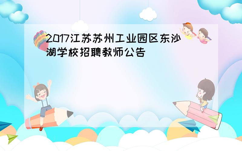 2017江苏苏州工业园区东沙湖学校招聘教师公告