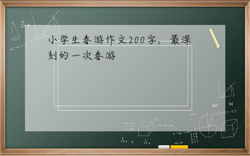 小学生春游作文200字：最深刻的一次春游