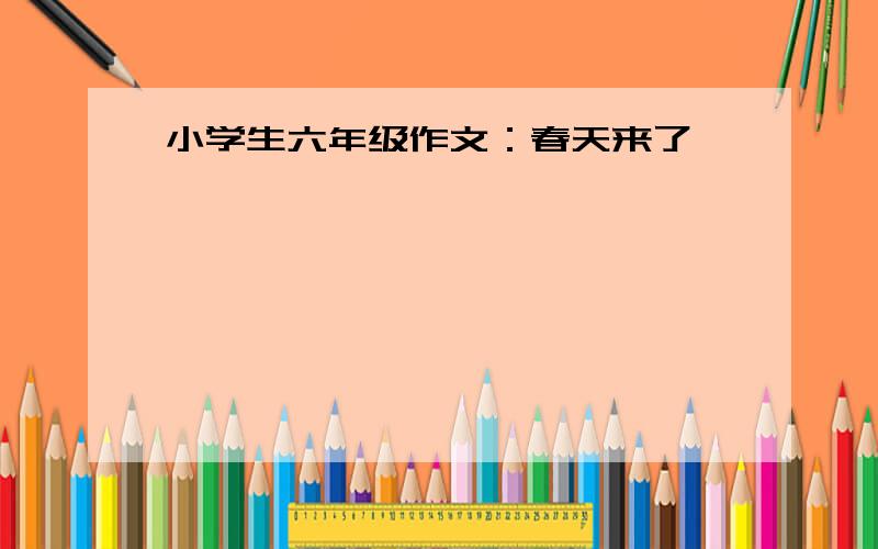 小学生六年级作文：春天来了