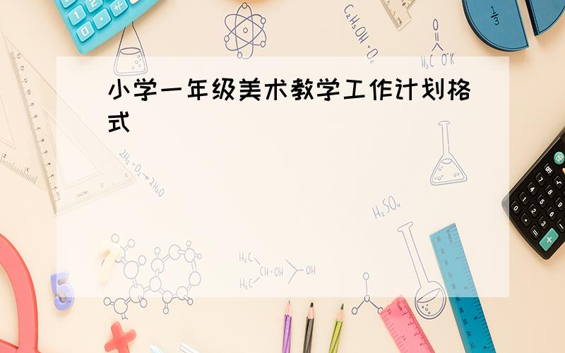 小学一年级美术教学工作计划格式