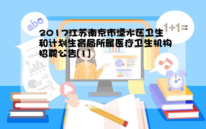 2017江苏南京市溧水区卫生和计划生育局所属医疗卫生机构招聘公告[1]