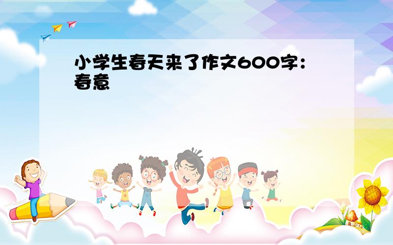 小学生春天来了作文600字：春意