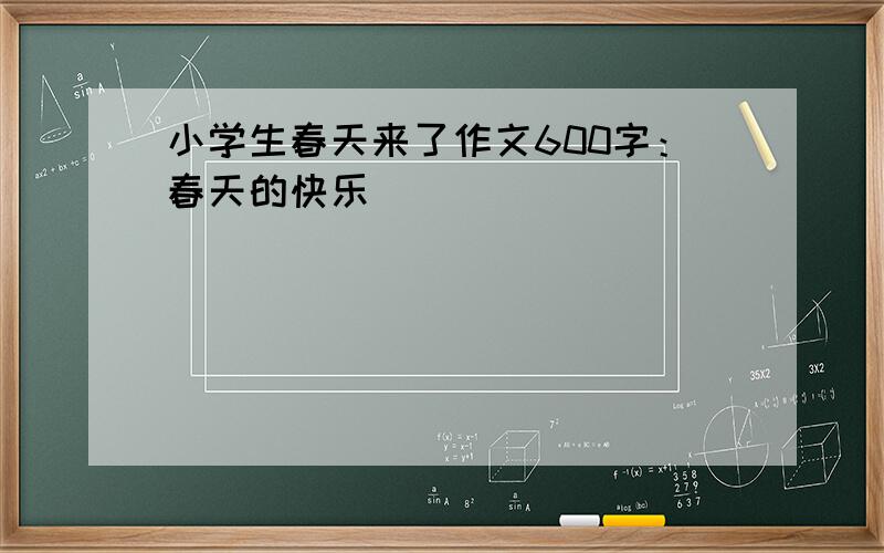 小学生春天来了作文600字：春天的快乐