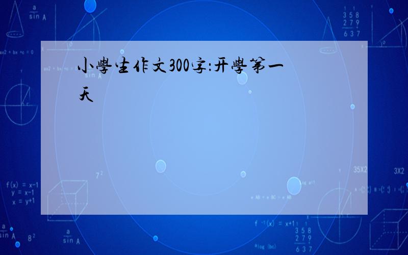 小学生作文300字：开学第一天