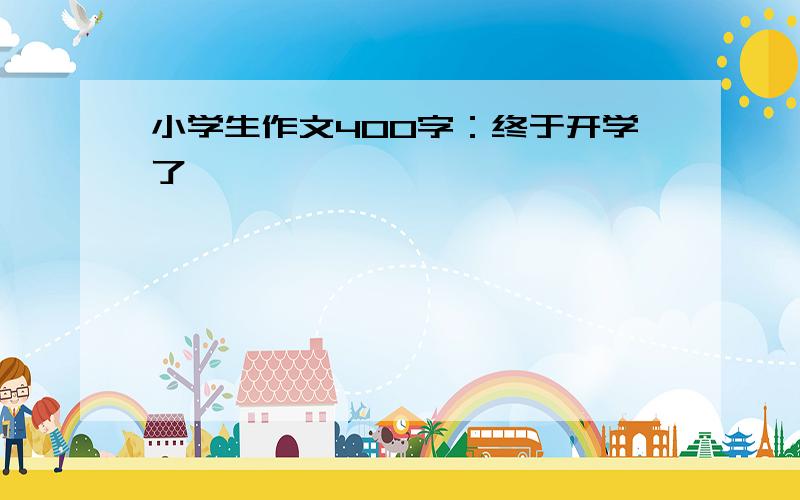 小学生作文400字：终于开学了