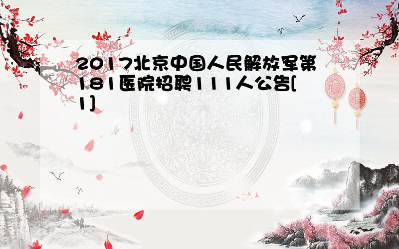 2017北京中国人民解放军第181医院招聘111人公告[1]