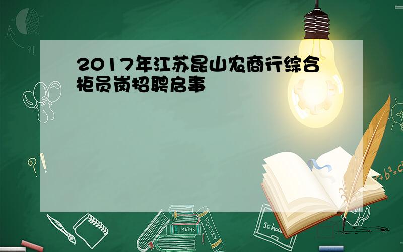 2017年江苏昆山农商行综合柜员岗招聘启事