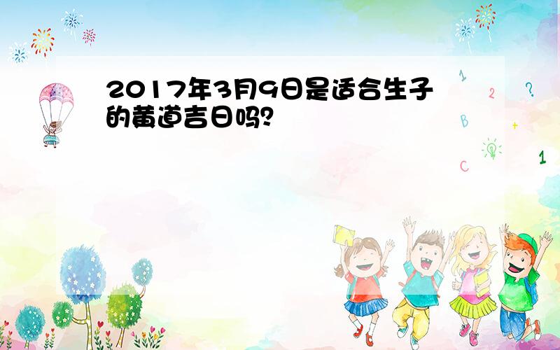 2017年3月9日是适合生子的黄道吉日吗？