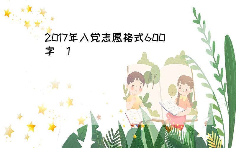 2017年入党志愿格式600字[1]