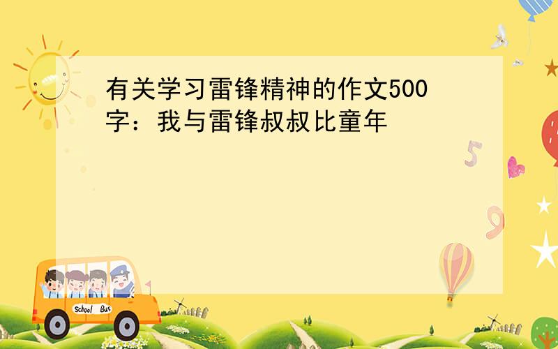 有关学习雷锋精神的作文500字：我与雷锋叔叔比童年