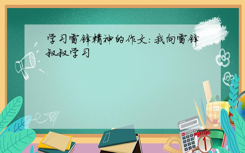 学习雷锋精神的作文：我向雷锋叔叔学习