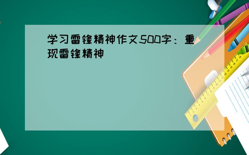 学习雷锋精神作文500字：重现雷锋精神