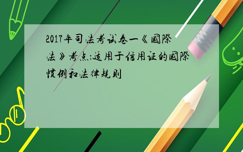 2017年司法考试卷一《国际法》考点：适用于信用证的国际惯例和法律规则