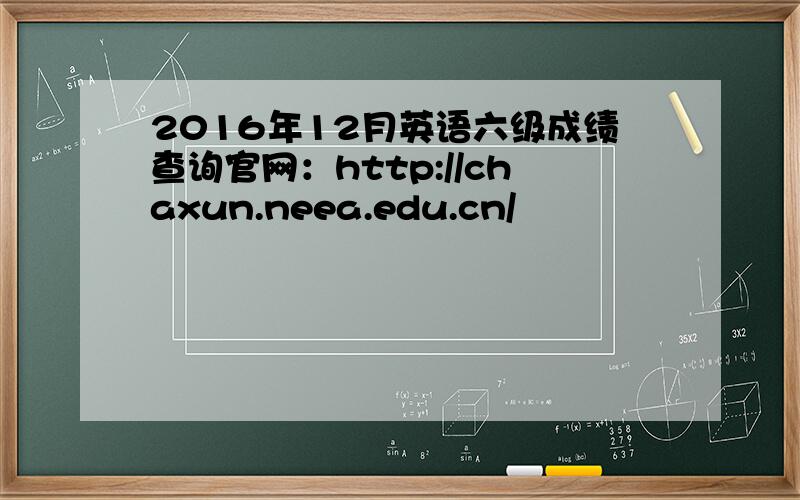 2016年12月英语六级成绩查询官网：http://chaxun.neea.edu.cn/