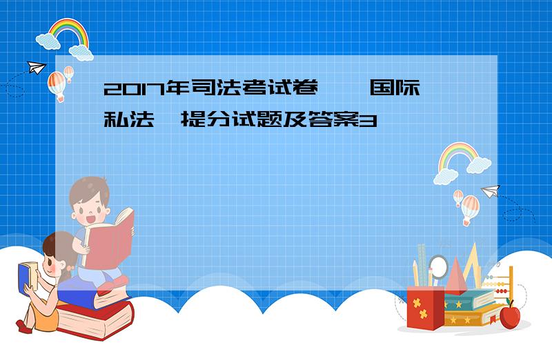 2017年司法考试卷一《国际私法》提分试题及答案3