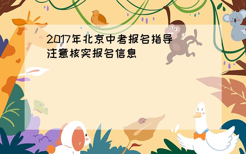 2017年北京中考报名指导 注意核实报名信息