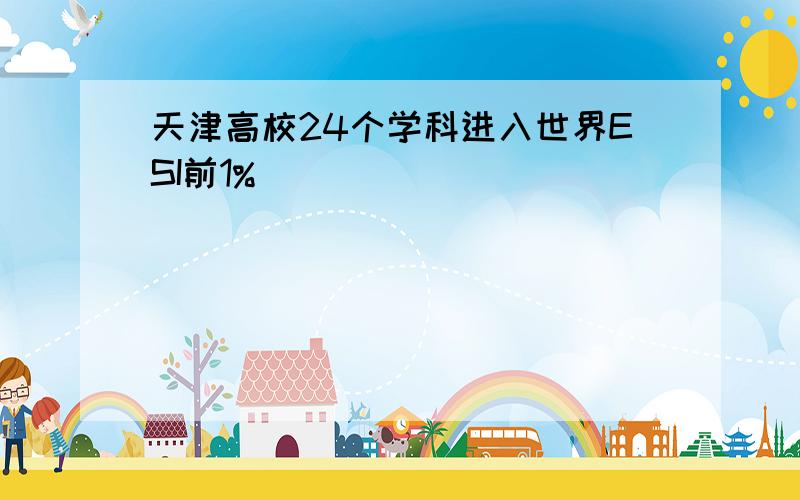 天津高校24个学科进入世界ESI前1%