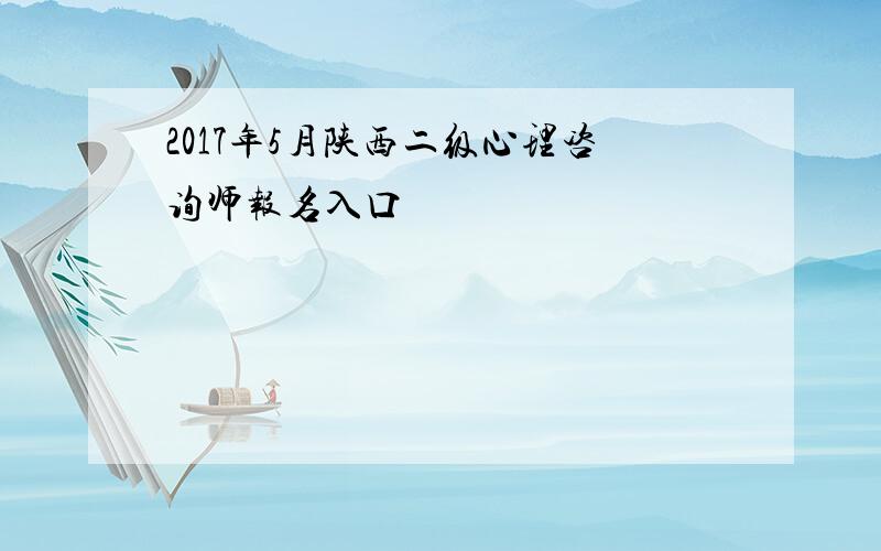 2017年5月陕西二级心理咨询师报名入口