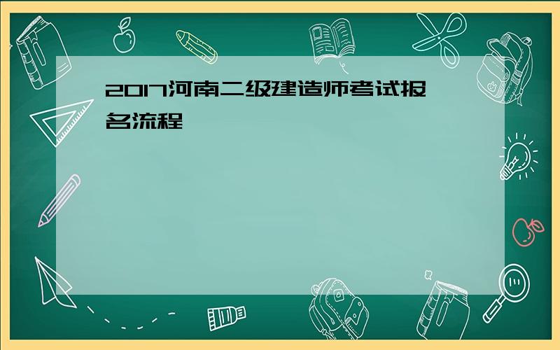 2017河南二级建造师考试报名流程