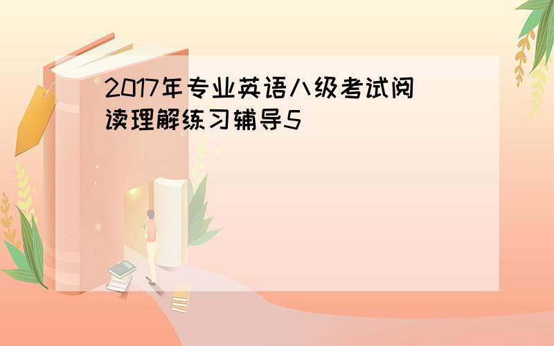 2017年专业英语八级考试阅读理解练习辅导5