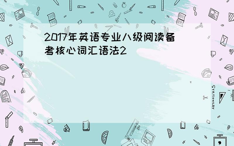 2017年英语专业八级阅读备考核心词汇语法2