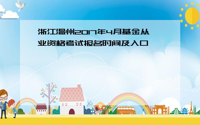 浙江温州2017年4月基金从业资格考试报名时间及入口