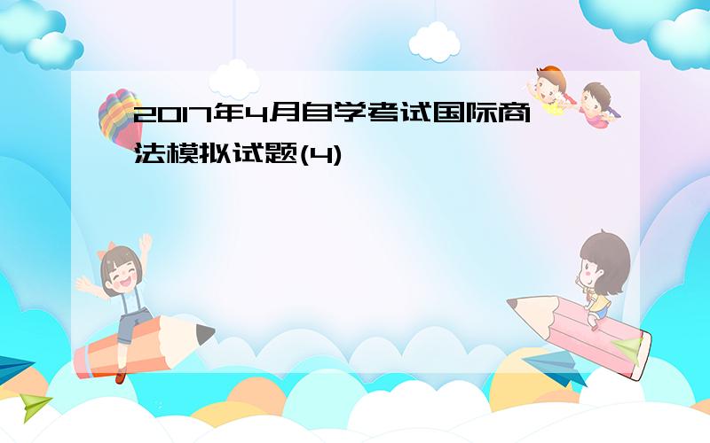 2017年4月自学考试国际商法模拟试题(4)