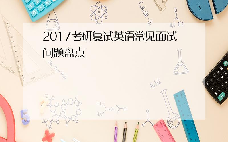 2017考研复试英语常见面试问题盘点