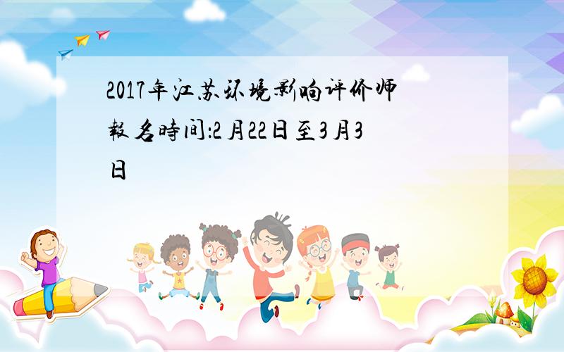 2017年江苏环境影响评价师报名时间：2月22日至3月3日