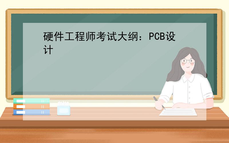 硬件工程师考试大纲：PCB设计