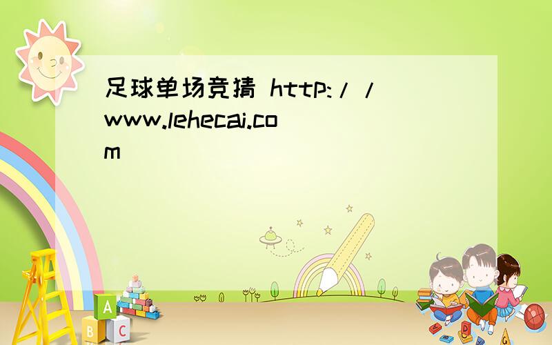 足球单场竞猜 http://www.lehecai.com