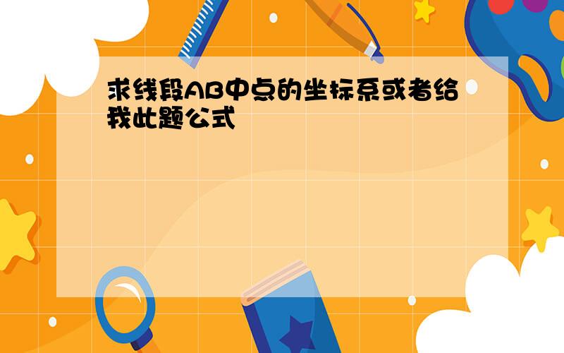 求线段AB中点的坐标系或者给我此题公式