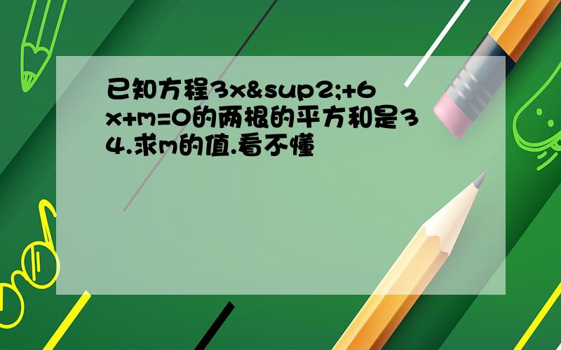 已知方程3x²+6x+m=0的两根的平方和是34.求m的值.看不懂